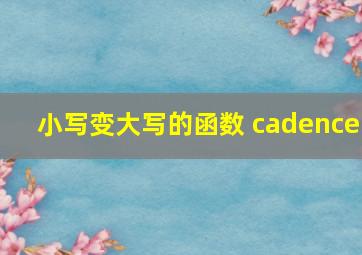 小写变大写的函数 cadence